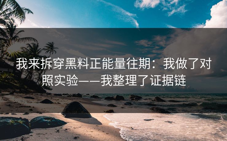 我来拆穿黑料正能量往期：我做了对照实验——我整理了证据链