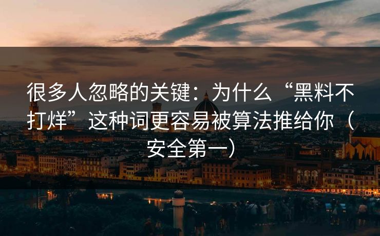 很多人忽略的关键:为什么“黑料不打烊”这种词更容易被算法推给你(安全第一) 很多人忽略的关键:为什么“黑料不打烊”这种词更容易被算法推给你(安全第一)