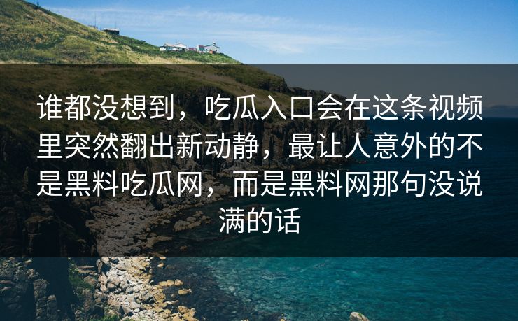 谁都没想到,吃瓜入口会在这条视频里突然翻出新动静,最让人意外的不是黑料吃瓜网,而是黑料网那句没说满的话 谁都没想到,吃瓜入口会在这条视频里突然翻出新动静,最让人意外的不是黑料吃瓜网,而是黑料网那句没说满的话