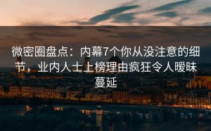 微密圈盘点：内幕7个你从没注意的细节，业内人士上榜理由疯狂令人暧昧蔓延