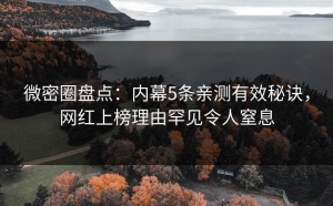微密圈盘点：内幕5条亲测有效秘诀，网红上榜理由罕见令人窒息