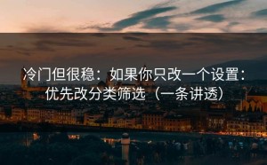 冷门但很稳：如果你只改一个设置：优先改分类筛选（一条讲透）