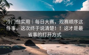 冷门但实用｜每日大赛，观赛顺序这件事，这次终于说清楚！！这才是最省事的打开方式