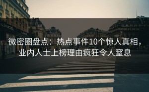 微密圈盘点：热点事件10个惊人真相，业内人士上榜理由疯狂令人窒息