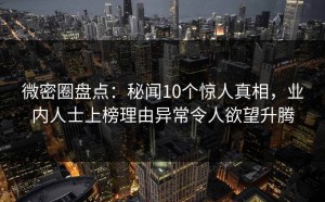 微密圈盘点：秘闻10个惊人真相，业内人士上榜理由异常令人欲望升腾