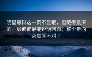 明星黑料这一页不显眼，但藏得最深的一层偏偏最能说明问题，整个走向突然就不对了