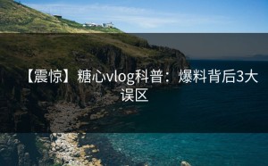 【震惊】糖心vlog科普：爆料背后3大误区