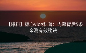 【爆料】糖心vlog科普：内幕背后5条亲测有效秘诀