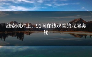 线索刚对上：91网在线观看的深层奥秘