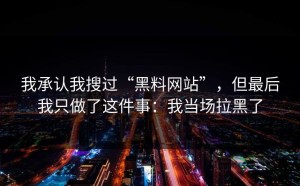 我承认我搜过“黑料网站”，但最后我只做了这件事：我当场拉黑了