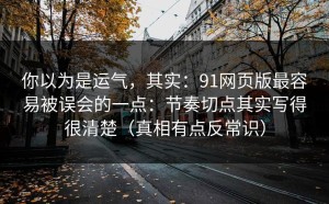 你以为是运气，其实：91网页版最容易被误会的一点：节奏切点其实写得很清楚（真相有点反常识）