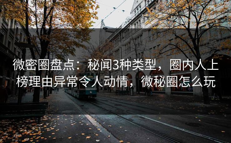 微密圈盘点：秘闻3种类型，圈内人上榜理由异常令人动情，微秘圈怎么玩