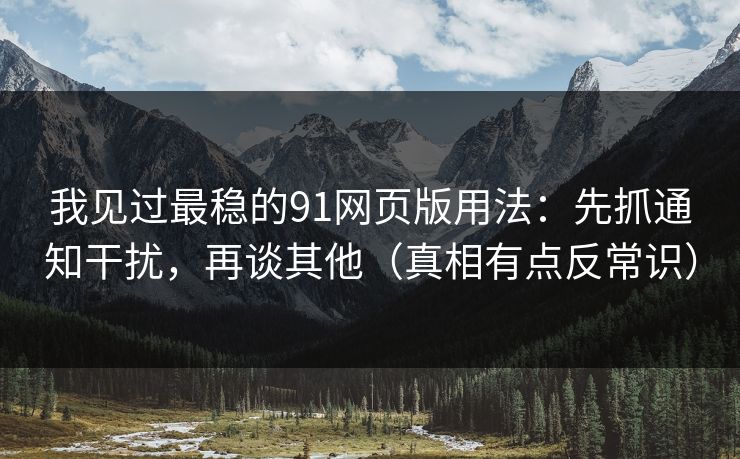我见过最稳的91网页版用法:先抓通知干扰,再谈其他(真相有点反常识) 我见过最稳的91网页版用法:先抓通知干扰,再谈其他(真相有点反常识)