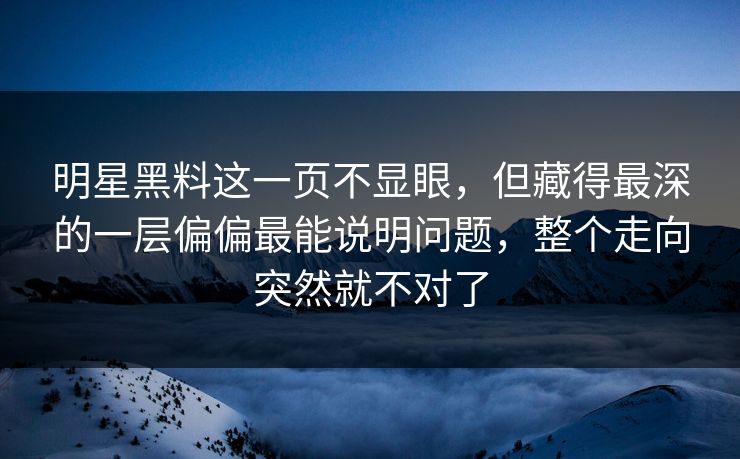 明星黑料这一页不显眼,但藏得最深的一层偏偏最能说明问题,整个走向突然就不对了 明星黑料这一页不显眼,但藏得最深的一层偏偏最能说明问题,整个走向突然就不对了