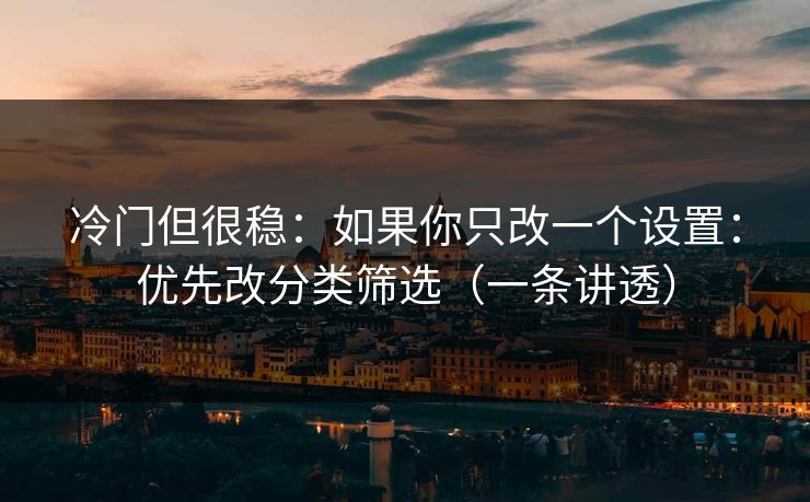 冷门但很稳:如果你只改一个设置:优先改分类筛选(一条讲透) 冷门但很稳:如果你只改一个设置:优先改分类筛选(一条讲透)