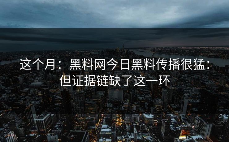 这个月:黑料网今日黑料传播很猛:但证据链缺了这一环 这个月:黑料网今日黑料传播很猛:但证据链缺了这一环