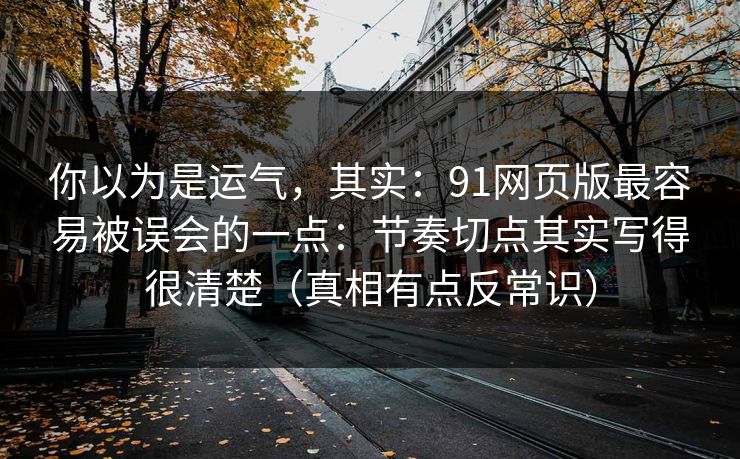 你以为是运气，其实：91网页版最容易被误会的一点：节奏切点其实写得很清楚（真相有点反常识）